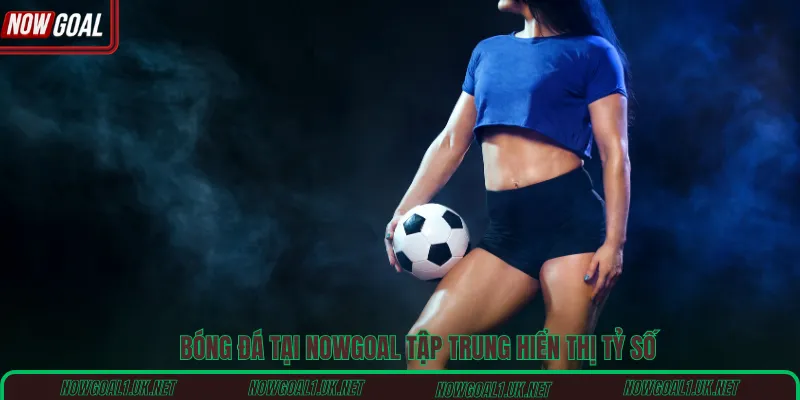 Bóng đá tại Nowgoal tập trung hiển thị tỷ số