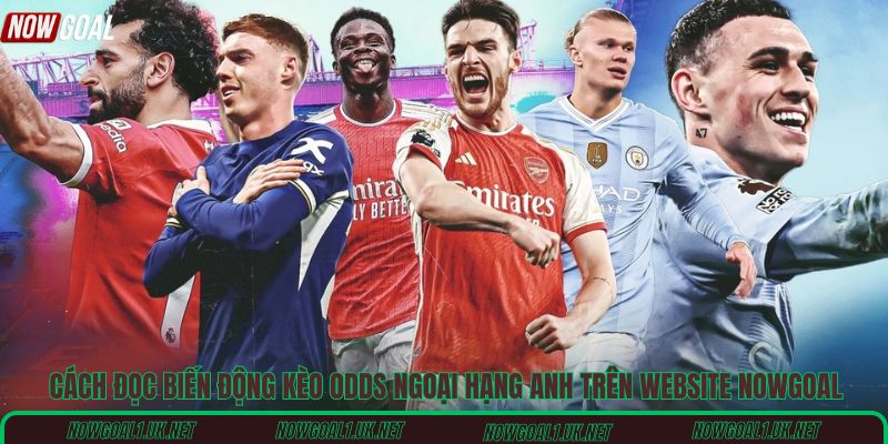 Cách đọc biến động kèo Odds ngoại hạng Anh trên website Nowgoal